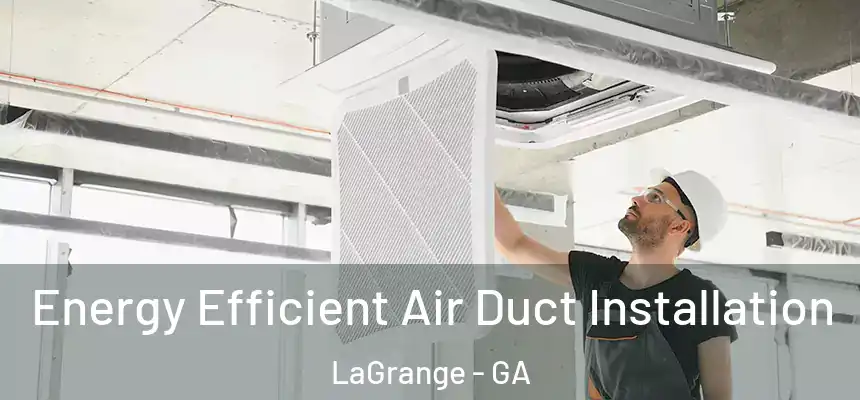 Energy Efficient Air Duct Installation LaGrange - GA